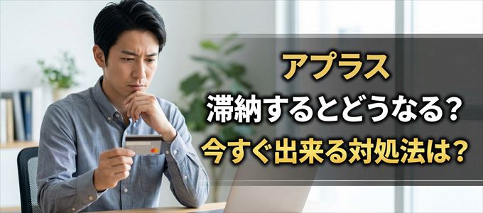 アプラスの支払いを滞納した場合の対処法は？